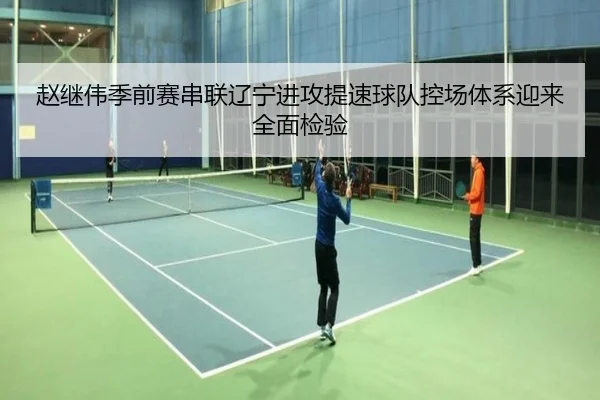 赵继伟季前赛串联辽宁进攻提速球队控场体系迎来全面检验